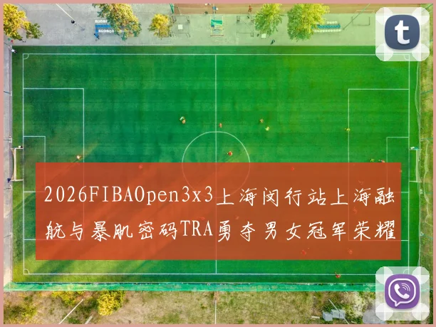 2026FIBAOpen3x3上海闵行站上海融航与暴肌密码TRA勇夺男女冠军荣耀