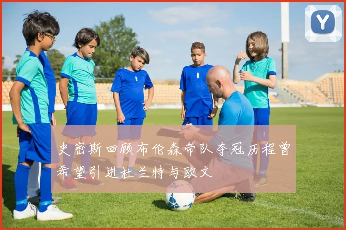 史密斯回顾布伦森带队夺冠历程曾希望引进杜兰特与欧文