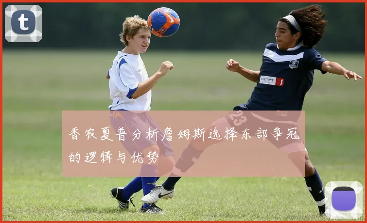 香农夏普分析詹姆斯选择东部争冠的逻辑与优势