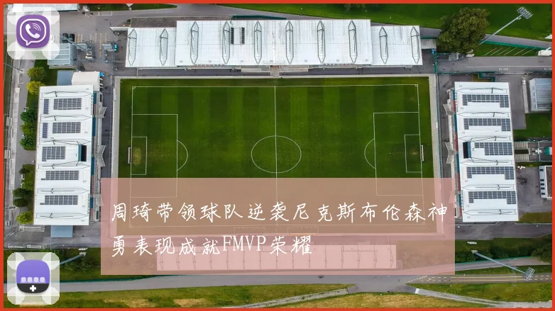周琦带领球队逆袭尼克斯布伦森神勇表现成就FMVP荣耀