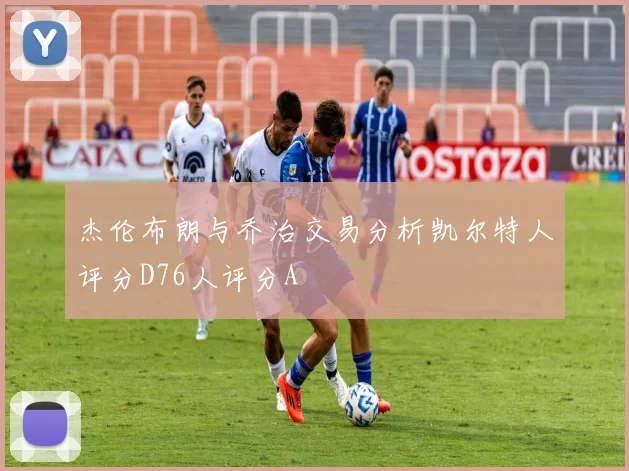 杰伦布朗与乔治交易分析凯尔特人评分D76人评分A