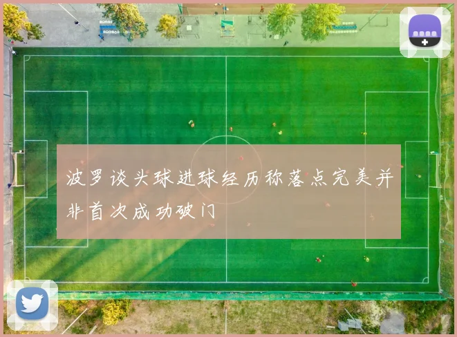 波罗谈头球进球经历称落点完美并非首次成功破门