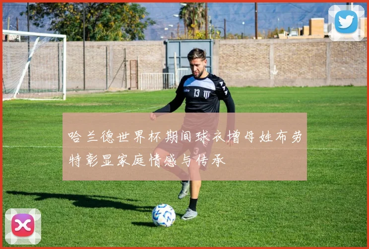 哈兰德世界杯期间球衣增母姓布劳特彰显家庭情感与传承